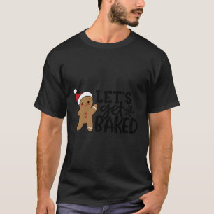 Funny Xmas Gingerbread Man Cookie Let'S Get Baked  T-Shirt