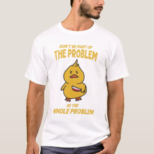 Funny Yellow Duck Be The Whole Problem T-Shirt