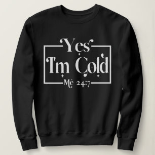 Funny Yes, I'm Cold Me 24 7 Sarcastic Freezing Sweatshirt