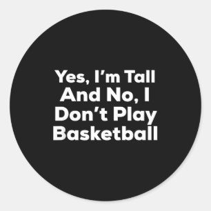 Funny Yes, Im Tall And No I Don't Play Basketball Classic Round Sticker