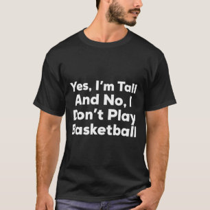 Funny Yes, Im Tall And No I Don't Play Basketball  T-Shirt