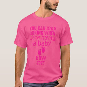 Funny You Can Stop Asking When We're Having a Baby T-Shirt
