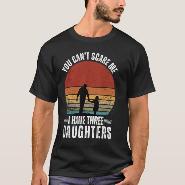 Funny You Cant Scare Me I Have Three Daughters Fat T-Shirt (Front)