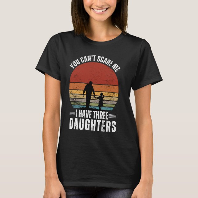 Funny You Cant Scare Me I Have Three Daughters Fat T-Shirt (Front)
