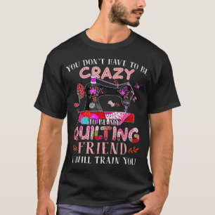 Funny You Don'T Have To Be Crazy To Be My T-Shirt