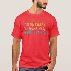 Funny You Dont Have To Be Crazy To Work Here Offic T-Shirt