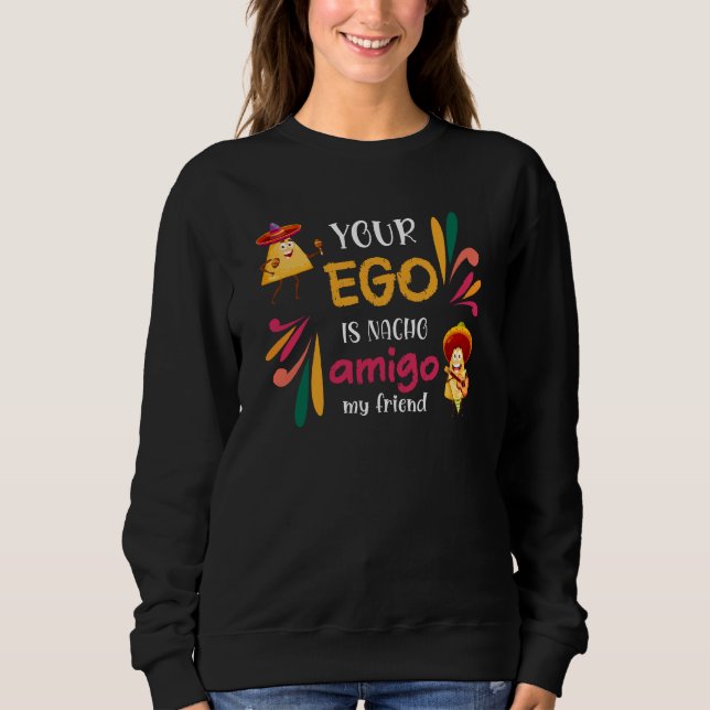 Funny YOUR EGO IS NACHO AMIGO Custom Text Sweatshirt (Front)