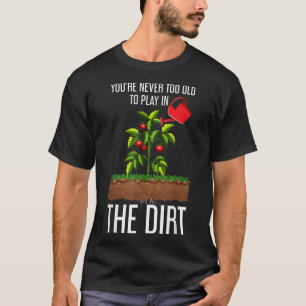 Funny Youre Never Too Old To Play In The Dirt Gard T-Shirt