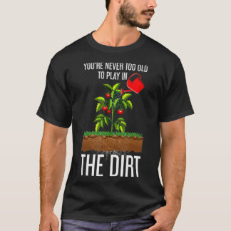 Funny Youre Never Too Old To Play In The Dirt T-Shirt
