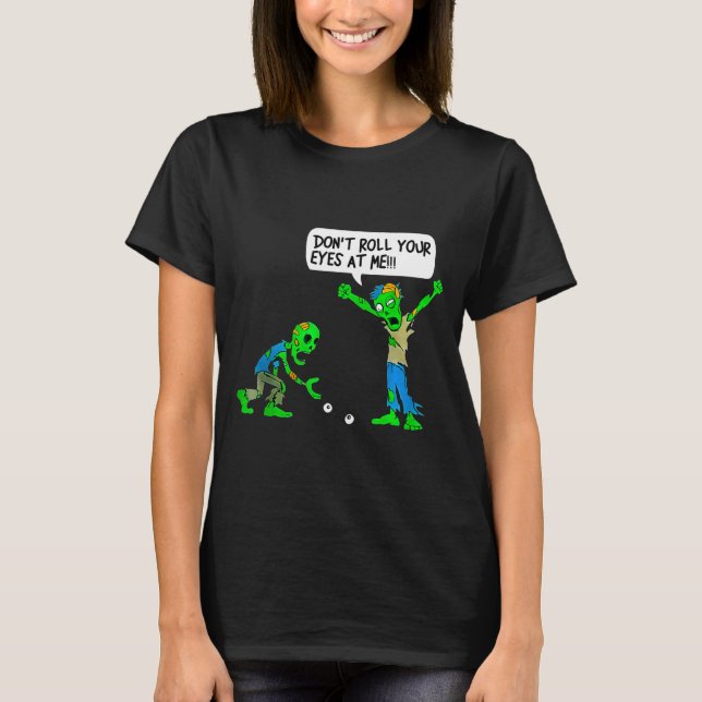 Funny Zombie Don't Roll Your Eyes At Me  T-Shirt (Front)