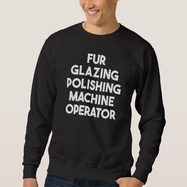 Fur Glazing Polishing Machine Operator   Sweatshirt (Front)