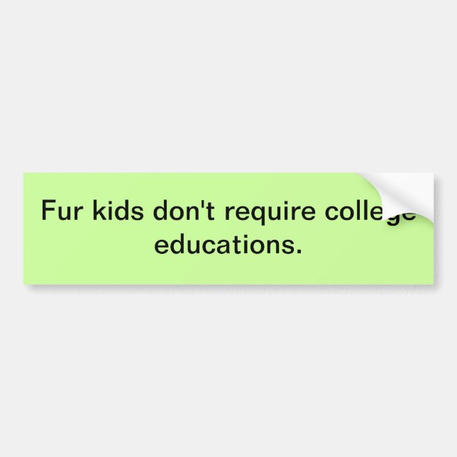 Fur kids don't require college educations. bumper sticker (Front)