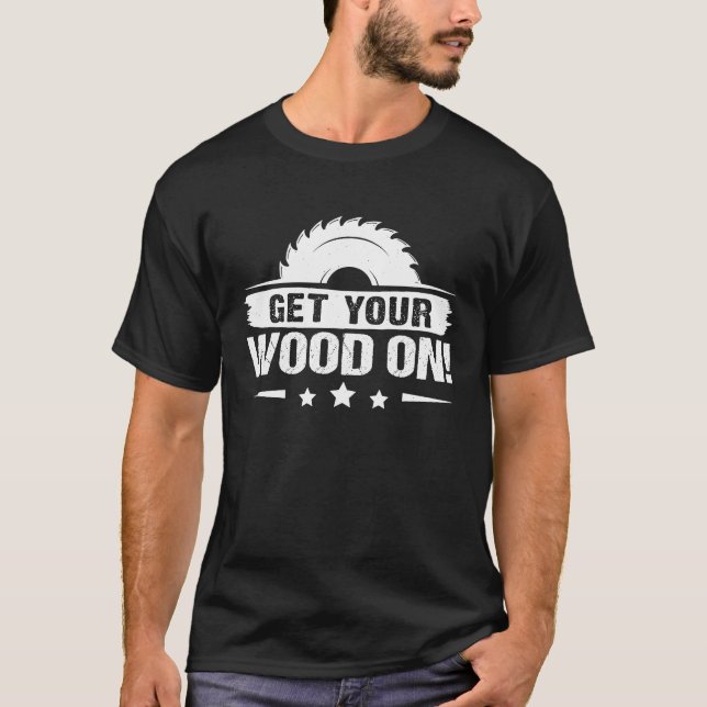 Furniture Making Get Your Wood On T-Shirt (Front)