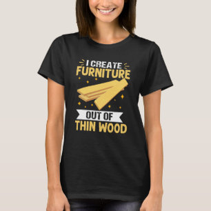 Furniture Making I Create Furniture Out Of Thin Wo T-Shirt