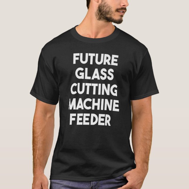 Future Glass Cutting Machine Feeder   T-Shirt (Front)