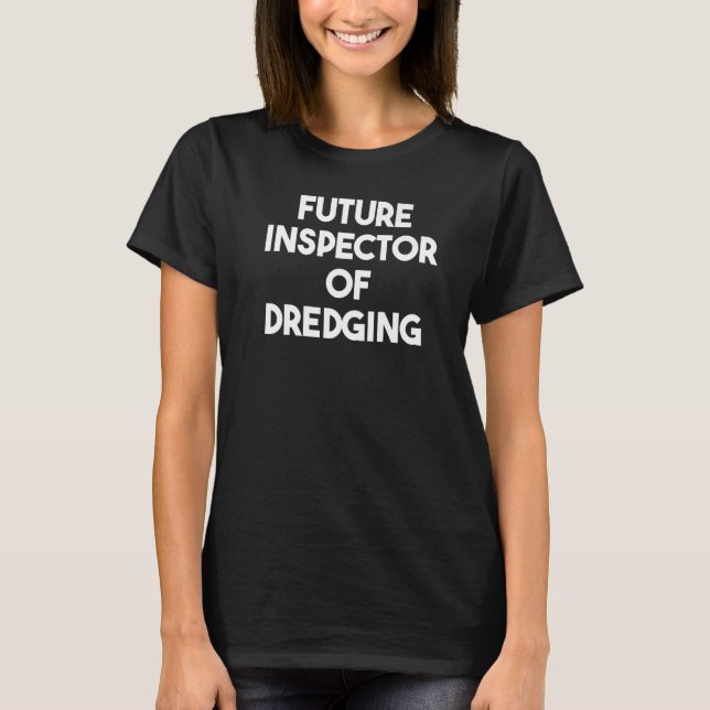 Future Inspector Of Dredging   T-Shirt (Front)