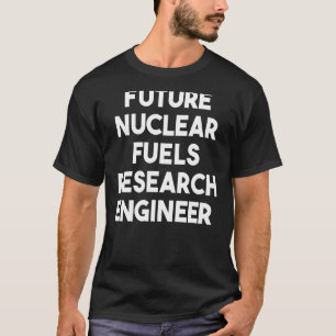 Future Nuclear Fuels Research Engineer T-Shirt