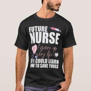Future Nurse I gave up My Life to Learn to Save Yo T-Shirt