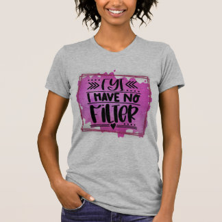 FyI I have no filter  T-Shirt