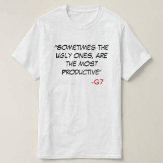 G7 Quote shirt - "Sometimes the ugly ones...."