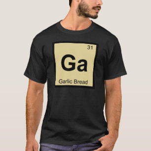 Ga - Garlic Bread Chemistry Periodic Table Symbol T-Shirt