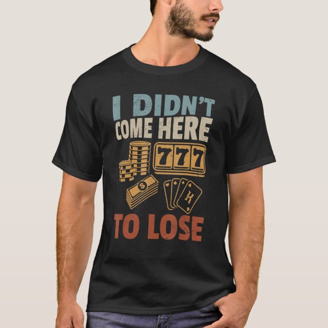 Gambler Casino Dealer I Didn't Come Here To Lose T-Shirt (Front)