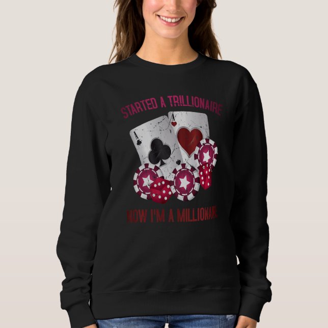 Gambling  Started A Trillionaire, Now I M A Millio Sweatshirt (Front)