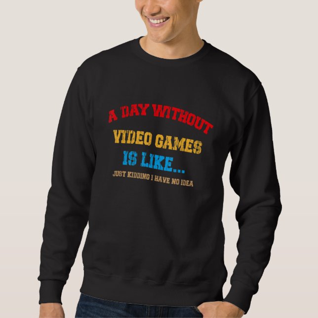 Gamer  A Day Without Video Games Is Like.. Sweatshirt (Front)