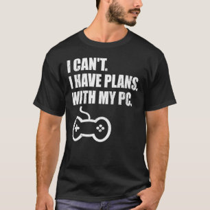 Gamer Gaming I Can't I Have Plans With My Pc T-Shirt