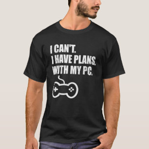 Gamer Gaming I Can't I Have Plans With My Pc T-Shirt