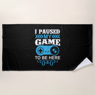 Gamer Gift I Paused My Game To Be Here Beach Towel