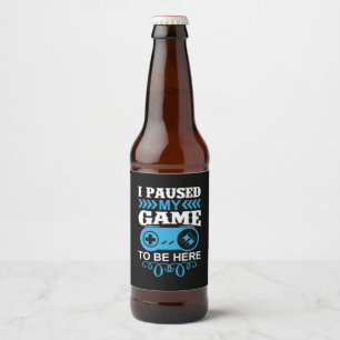Gamer Gift I Paused My Game To Be Here Beer Bottle Label