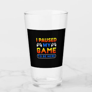 Gamer Gift I Paused My Game To Be Here Glass