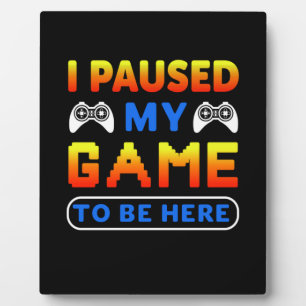 Gamer Gift I Paused My Game To Be Here Plaque
