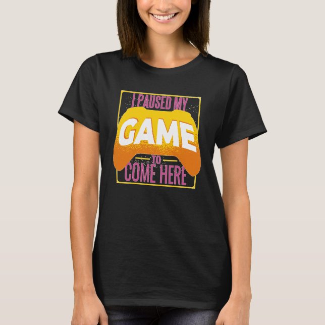 Gamer I Paused My Game to Be Here Gaming T-Shirt (Front)