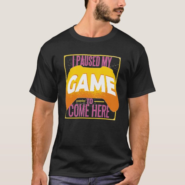 Gamer I Paused My Game to Be Here Gaming T-Shirt (Front)