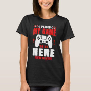 Gamer I Paused My Game To Be Here You're Welcome B T-Shirt