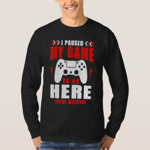 Gamer I Paused My Game To Be Here You're Welcome B T-Shirt