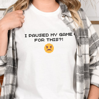 Gamer Shirt - I paused my game for this?!