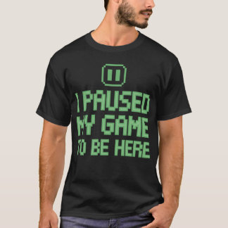 Gamer Shirt - I Paused My Game To Be Here