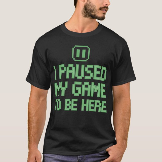 Gamer Shirt - I Paused My Game To Be Here (Front)