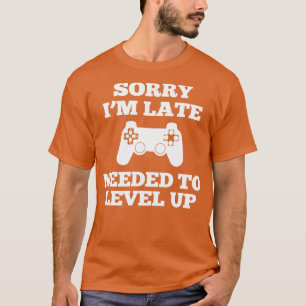 Gamer Sorry Im Late I Needed To Level Up T-Shirt