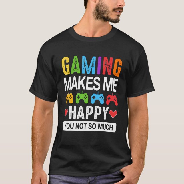 Gaming Makes Me Happy You Not so Much T-Shirt (Front)