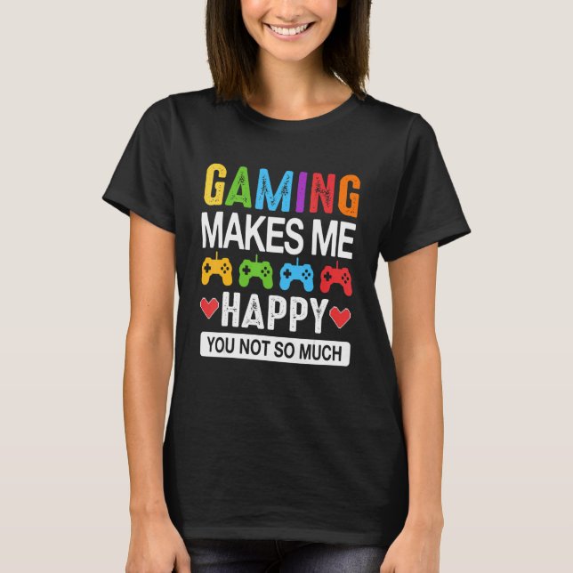 Gaming Makes Me Happy You Not so Much T-Shirt (Front)