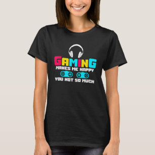 Gaming Makes Me Happy You Not So Much Video Game P T-Shirt