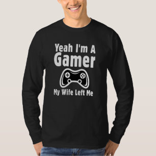 Gaming Sarcastic Yeah Im A Gamer My Wife Left Me T-Shirt