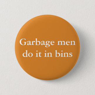 Garbage men do it in bins 6 cm round badge