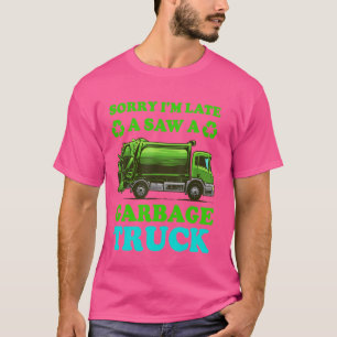 Garbage Truck Kid Funny Sorry I'm Late I Saw A Gar T-Shirt