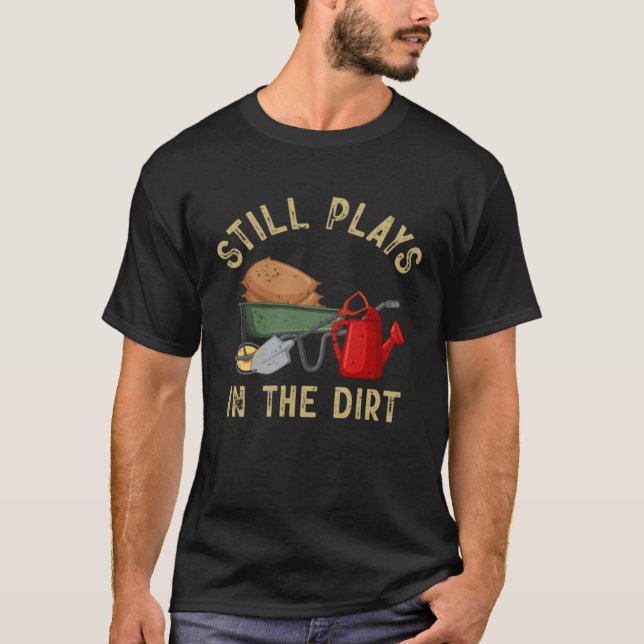 Garden  Gardener Still Plays In The Dirt Plant T-Shirt (Front)