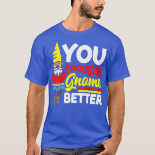 Garden Gnomes You Shouldve Gnome Better Gardening  T-Shirt